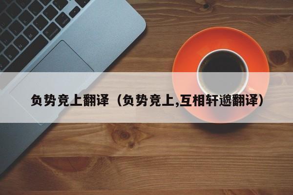 负势竞上翻译（负势竞上,互相轩邈翻译）