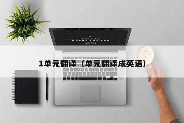 1单元翻译（单元翻译成英语）