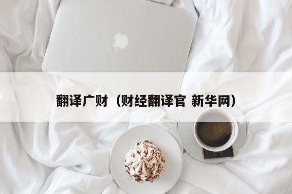翻译广财（财经翻译官 新华网）