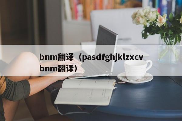 bnm翻译（pasdfghjklzxcvbnm翻译）
