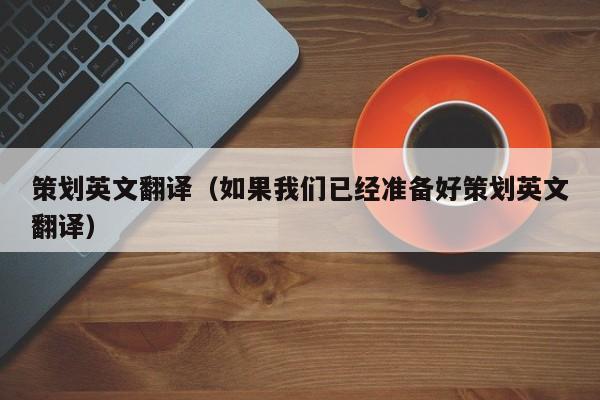 策划英文翻译（如果我们已经准备好策划英文翻译）