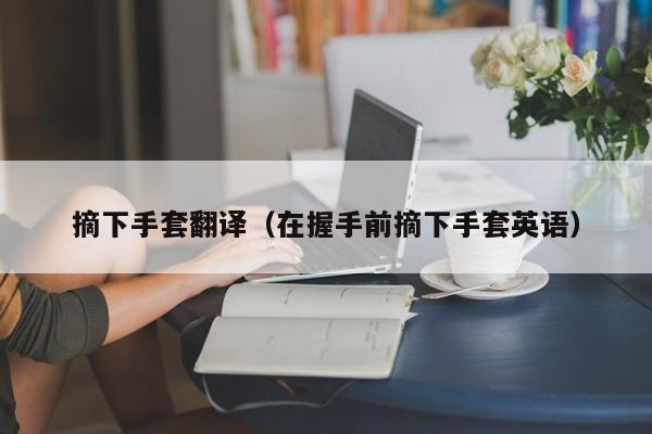 摘下手套翻译（在握手前摘下手套英语）