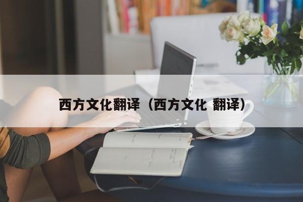 西方文化翻译（西方文化 翻译）
