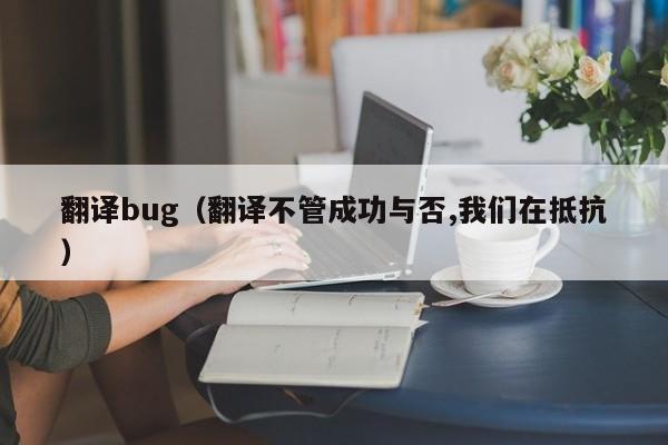 翻译bug（翻译不管成功与否,我们在抵抗）