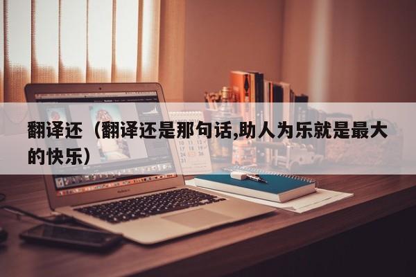 翻译还（翻译还是那句话,助人为乐就是最大的快乐）