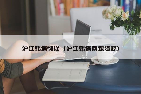 沪江韩语翻译（沪江韩语网课资源）