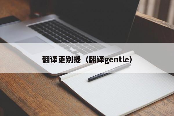 翻译更别提（翻译gentle）