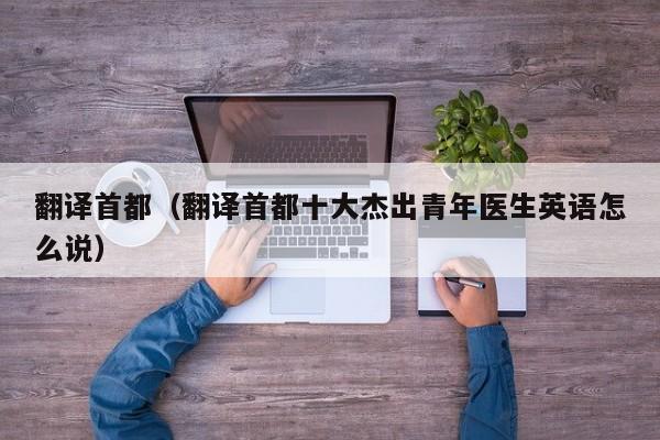 翻译首都（翻译首都十大杰出青年医生英语怎么说）