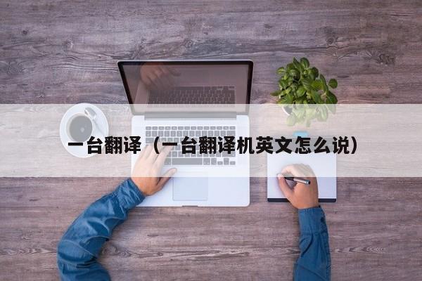 一台翻译（一台翻译机英文怎么说）