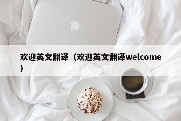 欢迎英文翻译（欢迎英文翻译welcome）