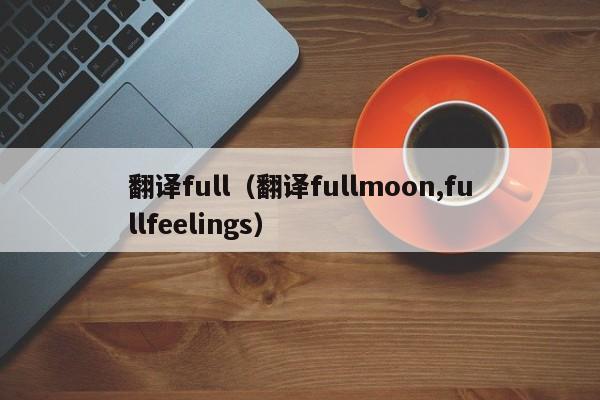 翻译full（翻译fullmoon,fullfeelings）