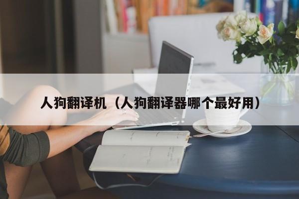 人狗翻译机（人狗翻译器哪个最好用）