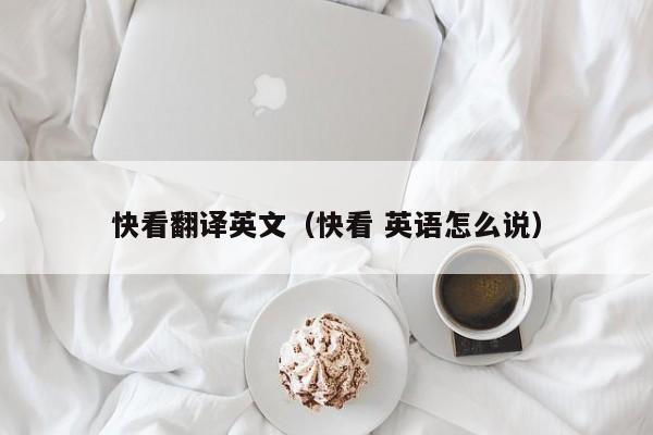 快看翻译英文（快看 英语怎么说）