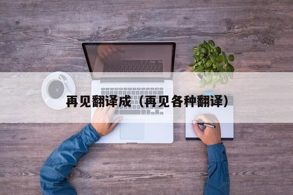 再见翻译成（再见各种翻译）