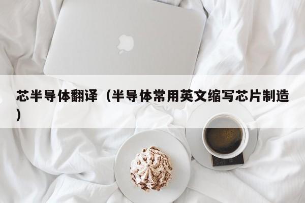 芯半导体翻译（半导体常用英文缩写芯片制造）
