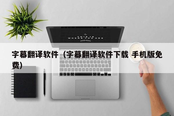 字幕翻译软件（字幕翻译软件下载 手机版免费）