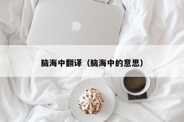 脑海中翻译（脑海中的意思）