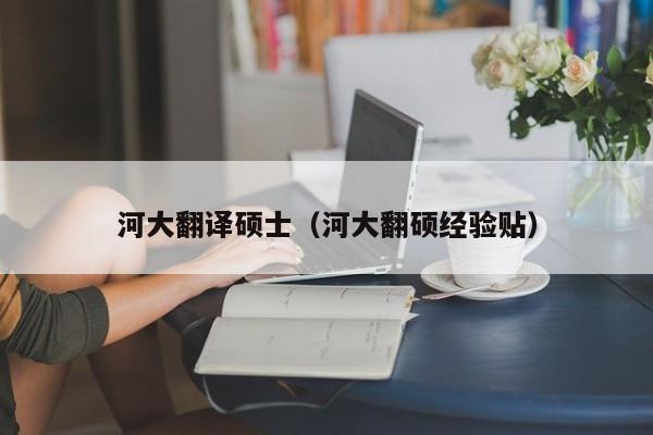 河大翻译硕士（河大翻硕经验贴）