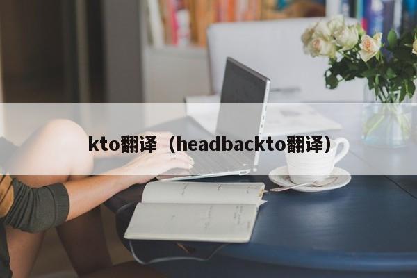 kto翻译（headbackto翻译）