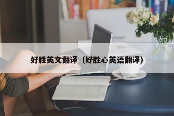 好胜英文翻译（好胜心英语翻译）
