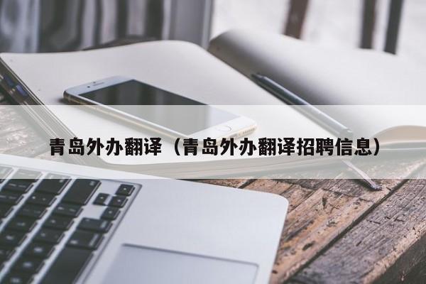 青岛外办翻译（青岛外办翻译招聘信息）