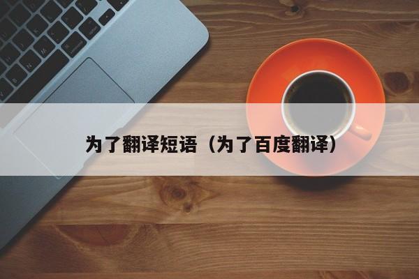 为了翻译短语（为了百度翻译）