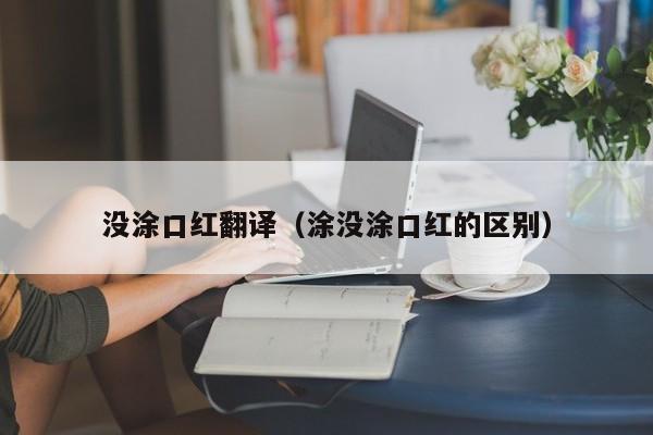 没涂口红翻译（涂没涂口红的区别）