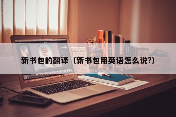 新书包的翻译（新书包用英语怎么说?）