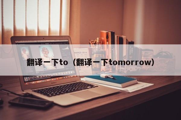 翻译一下to（翻译一下tomorrow）