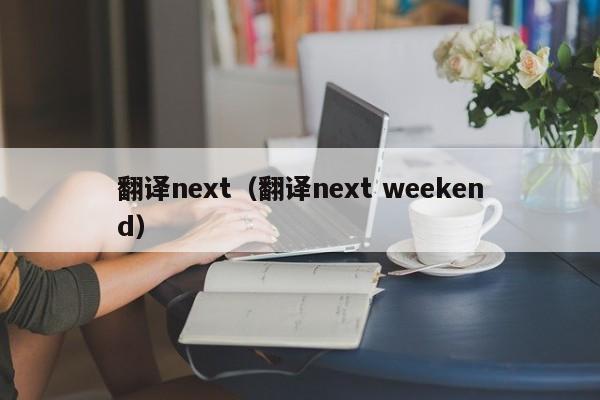 翻译next（翻译next weekend）