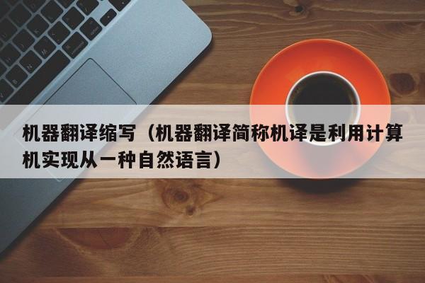 机器翻译缩写（机器翻译简称机译是利用计算机实现从一种自然语言）