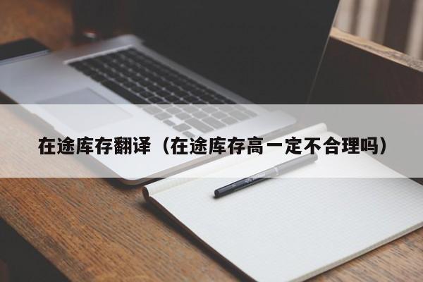 在途库存翻译（在途库存高一定不合理吗）