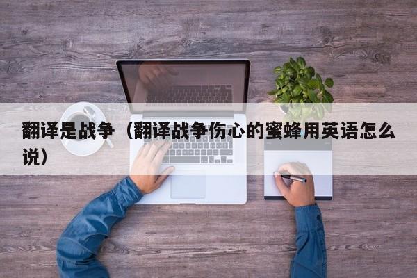 翻译是战争（翻译战争伤心的蜜蜂用英语怎么说）