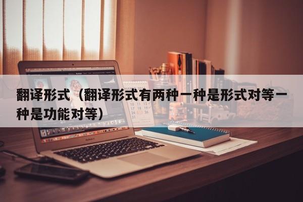 翻译形式（翻译形式有两种一种是形式对等一种是功能对等）