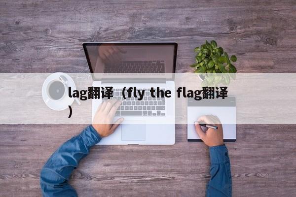lag翻译（fly the flag翻译）