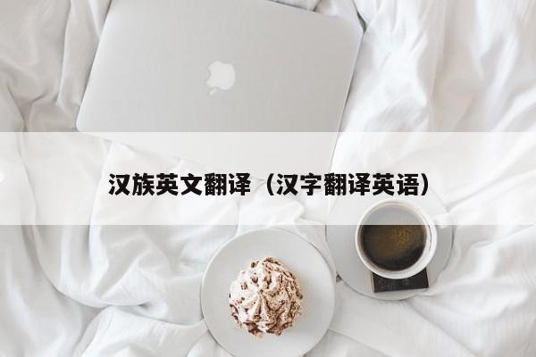 汉族英文翻译（汉字翻译英语）