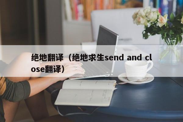 绝地翻译（绝地求生send and close翻译）