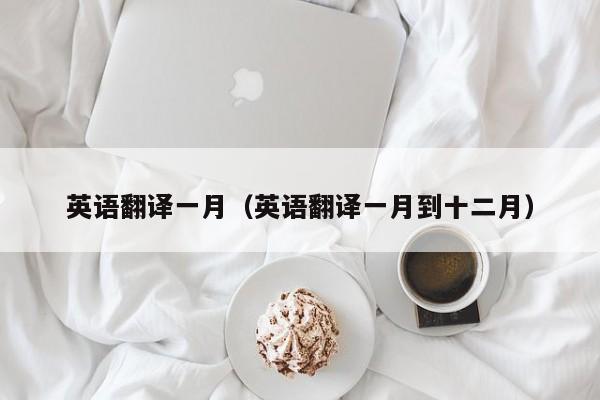 英语翻译一月（英语翻译一月到十二月）