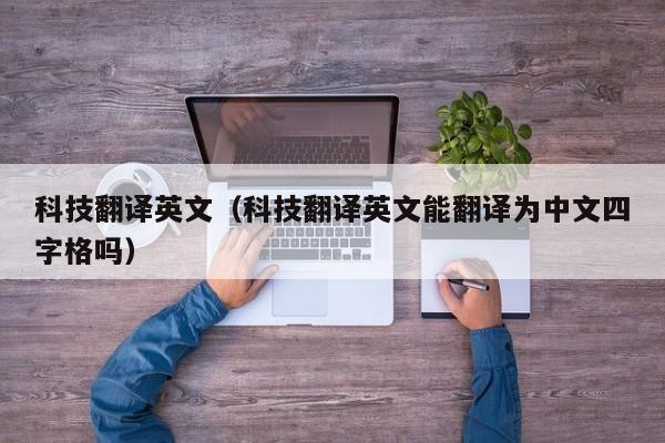 科技翻译英文（科技翻译英文能翻译为中文四字格吗）