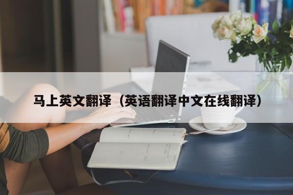 马上英文翻译（英语翻译中文在线翻译）