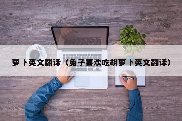 萝卜英文翻译（兔子喜欢吃胡萝卜英文翻译）