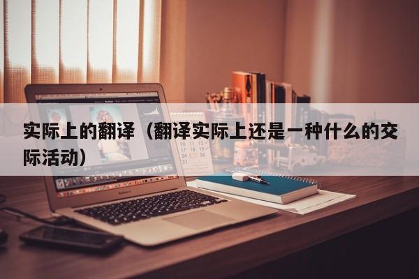 实际上的翻译（翻译实际上还是一种什么的交际活动）