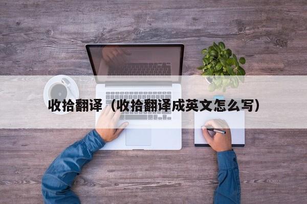 收拾翻译（收拾翻译成英文怎么写）