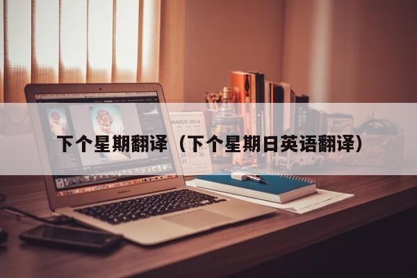 下个星期翻译（下个星期日英语翻译）