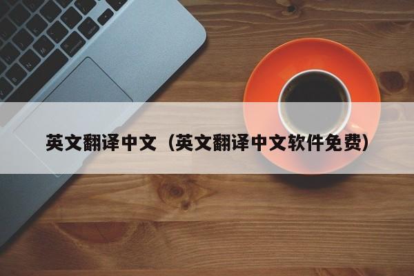 英文翻译中文（英文翻译中文软件免费）