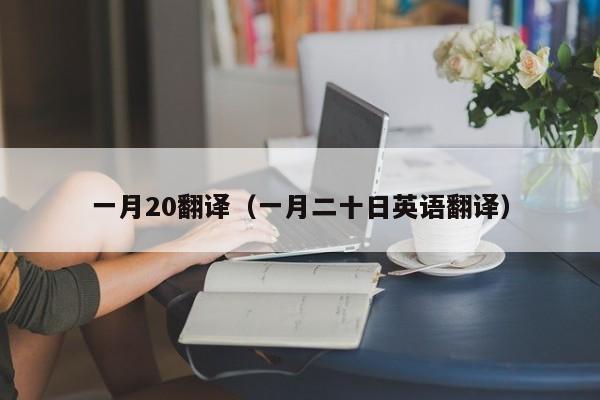 一月20翻译（一月二十日英语翻译）