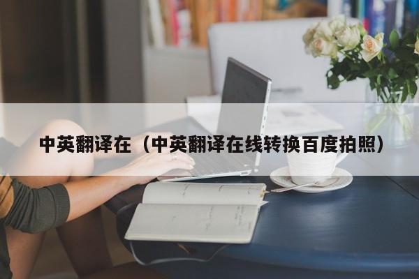 中英翻译在（中英翻译在线转换百度拍照）