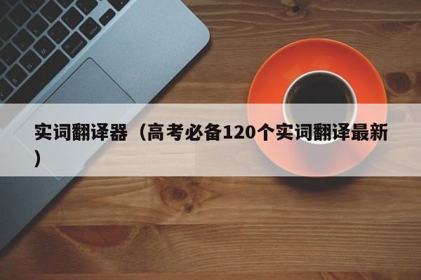 实词翻译器（高考必备120个实词翻译最新）