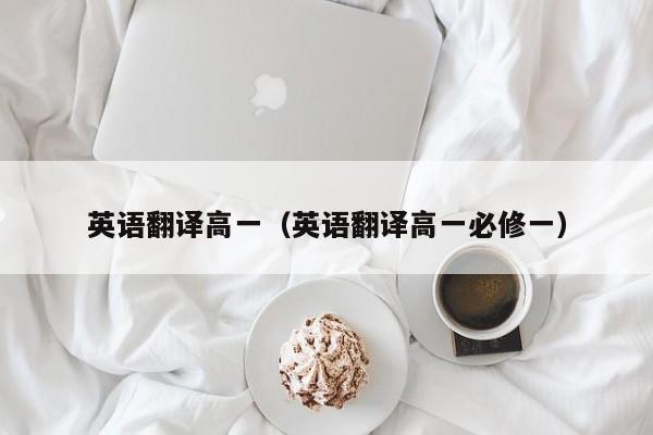 英语翻译高一（英语翻译高一必修一）