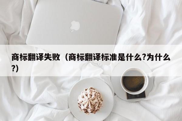 商标翻译失败（商标翻译标准是什么?为什么?）